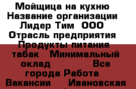 Мойщица на кухню › Название организации ­ Лидер Тим, ООО › Отрасль предприятия ­ Продукты питания, табак › Минимальный оклад ­ 20 000 - Все города Работа » Вакансии   . Ивановская обл.